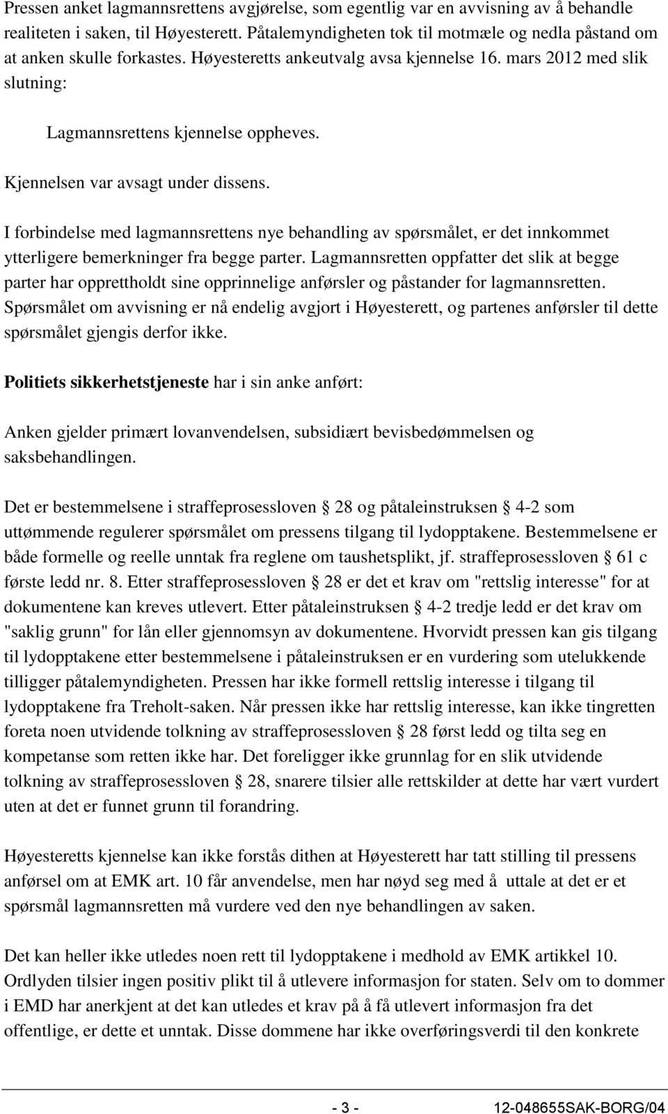 Kjennelsen var avsagt under dissens. I forbindelse med lagmannsrettens nye behandling av spørsmålet, er det innkommet ytterligere bemerkninger fra begge parter.