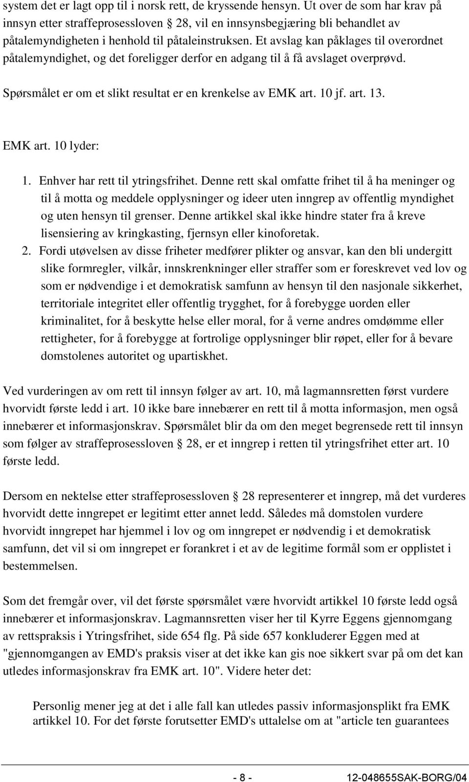 Et avslag kan påklages til overordnet påtalemyndighet, og det foreligger derfor en adgang til å få avslaget overprøvd. Spørsmålet er om et slikt resultat er en krenkelse av EMK art. 10 jf. art. 13.