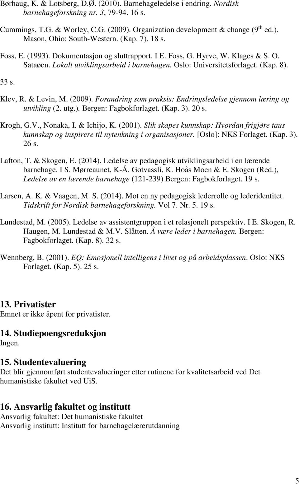 Klev, R. & Levin, M. (2009). Forandring som praksis: Endringsledelse gjennom læring og utvikling (2. utg.). Bergen: Fagbokforlaget. (Kap. 3). 20 s. Krogh, G.V., Nonaka, I. & Ichijo, K. (2001).