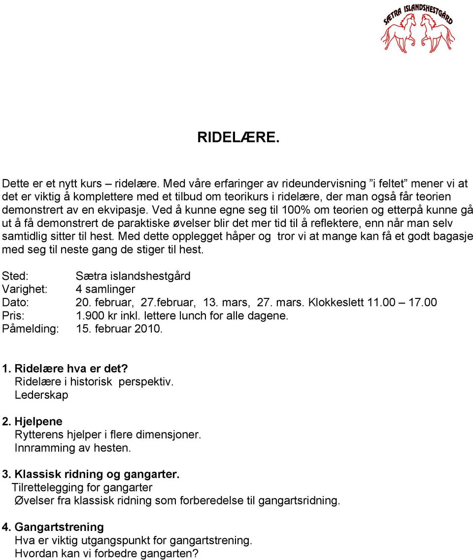 Ved å kunne egne seg til 100% om teorien og etterpå kunne gå ut å få demonstrert de paraktiske øvelser blir det mer tid til å reflektere, enn når man selv samtidlig sitter til hest.