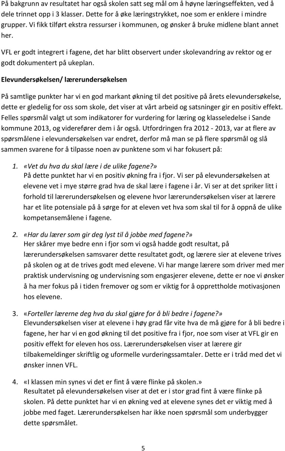 VFL er godt integrert i fagene, det har blitt observert under skolevandring av rektor og er godt dokumentert på ukeplan.