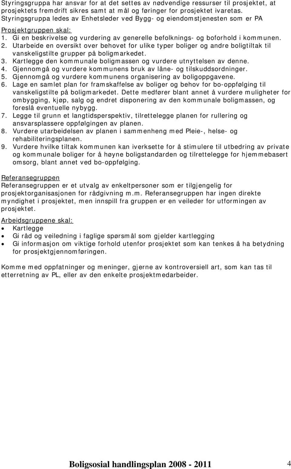 Utarbeide en oversikt over behovet for ulike typer boliger og andre boligtiltak til vanskeligstilte grupper på boligmarkedet. 3. Kartlegge den kommunale boligmassen og vurdere utnyttelsen av denne. 4.