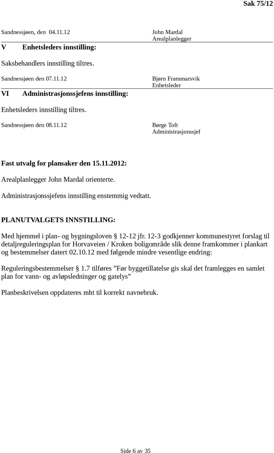 PLANUTVALGETS INNSTILLING: Med hjemmel i plan- og bygningsloven 12-12 jfr.