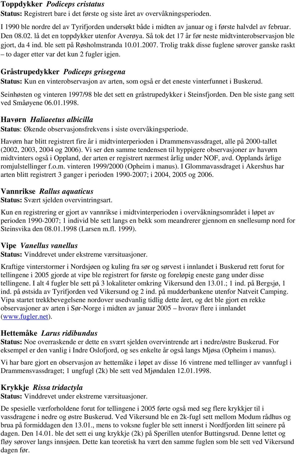 Så tok det 17 år før neste midtvinterobservasjon ble gjort, da 4 ind. ble sett på Røsholmstranda 10.01.2007. Trolig trakk disse fuglene sørover ganske raskt to dager etter var det kun 2 fugler igjen.