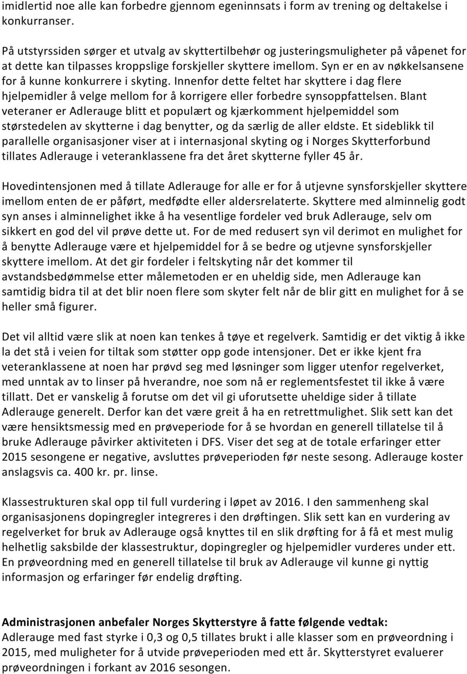 Syn er en av nøkkelsansene for å kunne konkurrere i skyting. Innenfor dette feltet har skyttere i dag flere hjelpemidler å velge mellom for å korrigere eller forbedre synsoppfattelsen.