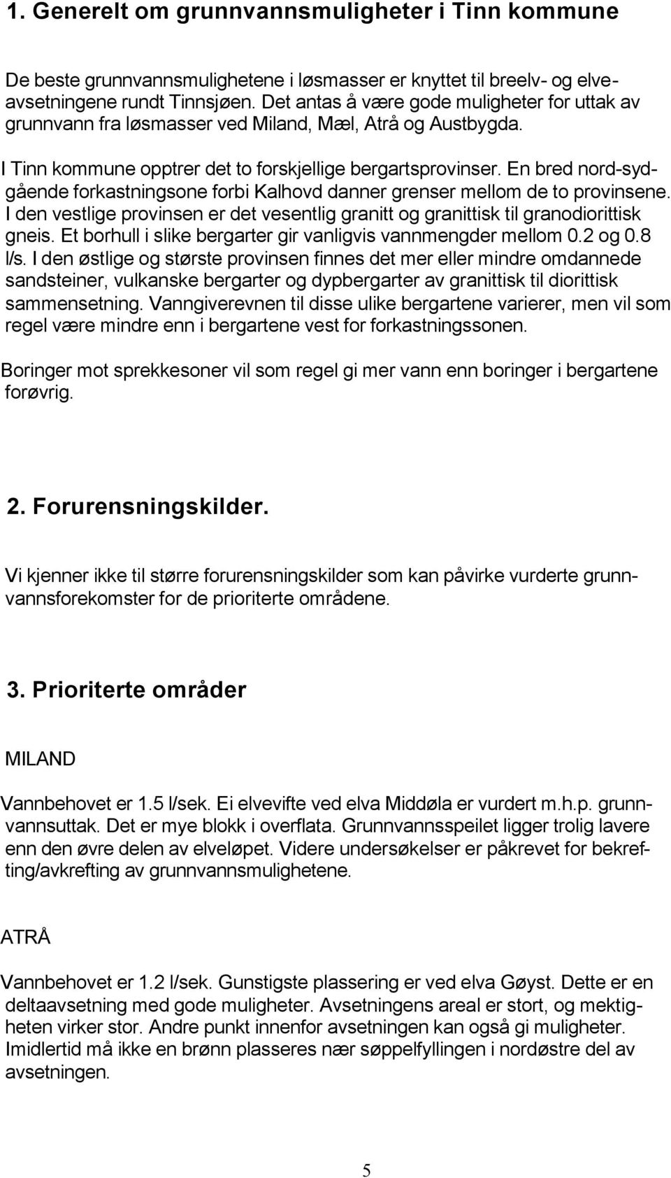 En bred nord-sydgående forkastningsone forbi Kalhovd danner grenser mellom de to provinsene. I den vestlige provinsen er det vesentlig granitt og granittisk til granodiorittisk gneis.