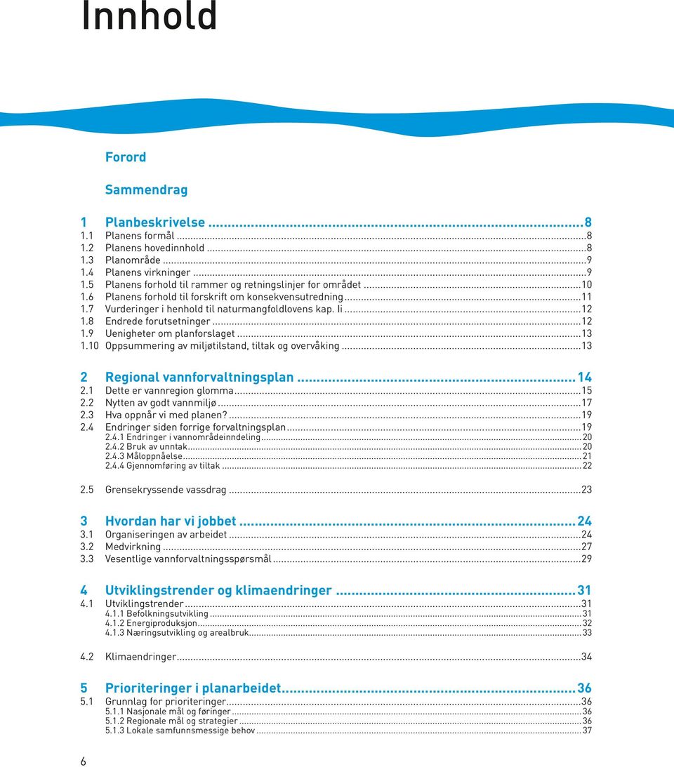..12 Endrede forutsetninger...12 Uenigheter om planforslaget...13 Oppsummering av miljøtilstand, tiltak og overvåking...13 Regional vannforvaltningsplan... 14 Dette er vannregion glomma.