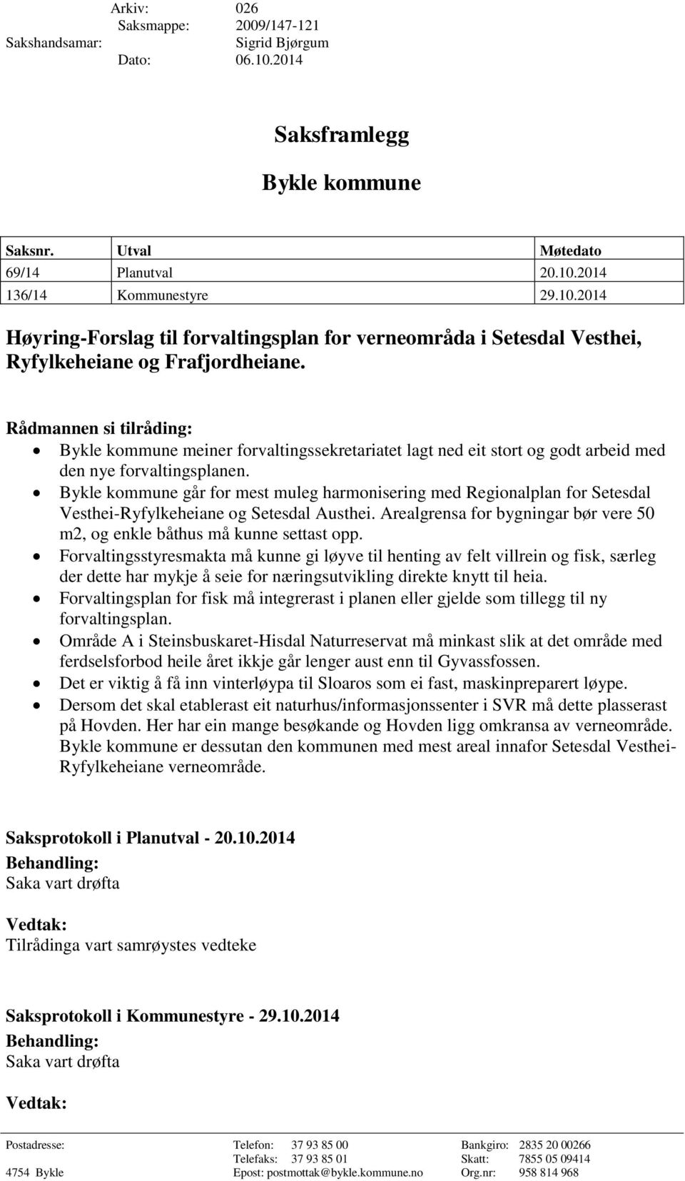 Bykle kommune går for mest muleg harmonisering med Regionalplan for Setesdal Vesthei-Ryfylkeheiane og Setesdal Austhei. Arealgrensa for bygningar bør vere 50 m2, og enkle båthus må kunne settast opp.