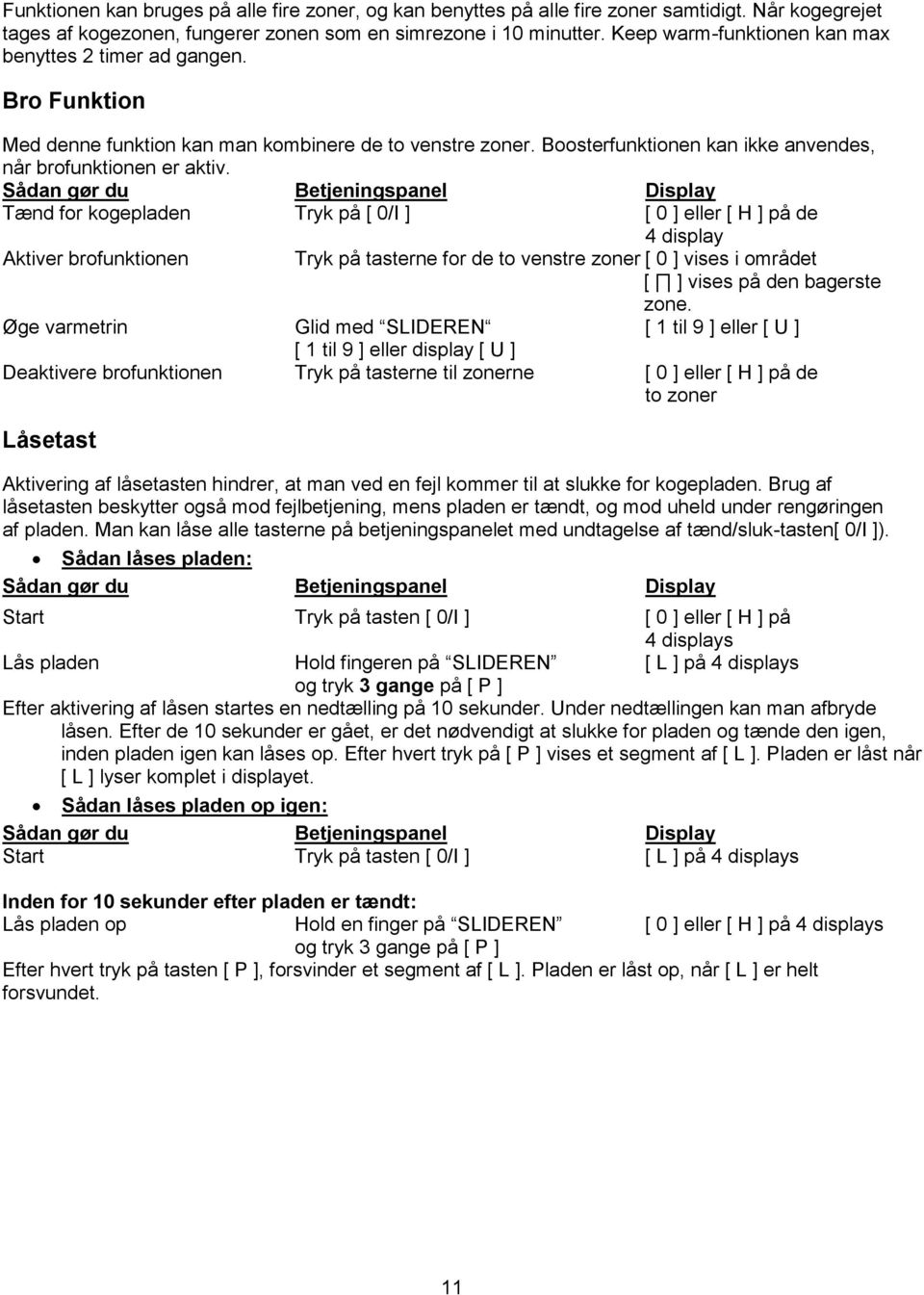 Sådan gør du Betjeningspanel Display Tænd for kogepladen Tryk på [ 0/I ] [ 0 ] eller [ H ] på de 4 display Aktiver brofunktionen Tryk på tasterne for de to venstre zoner [ 0 ] vises i området [ ]