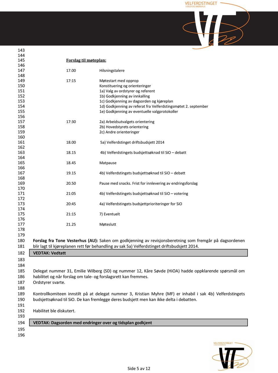 00 Hilsningstalere 17:15 Møtestart med opprop Konstituering og orienteringer 1a) Valg av ordstyrer og referent 1b) Godkjenning av innkalling 1c) Godkjenning av dagsorden og kjøreplan 1d) Godkjenning