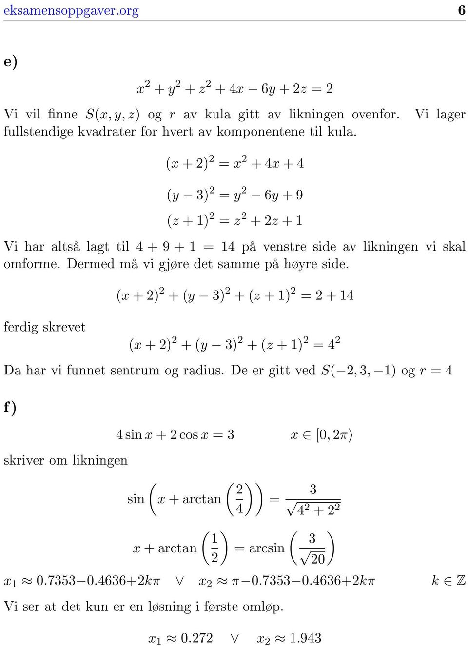 Dermed må vi gjøre det samme på høyre side. ferdig skrevet x + ) + y 3) + z + 1) = + 14 x + ) + y 3) + z + 1) = 4 Da har vi funnet sentrum og radius.