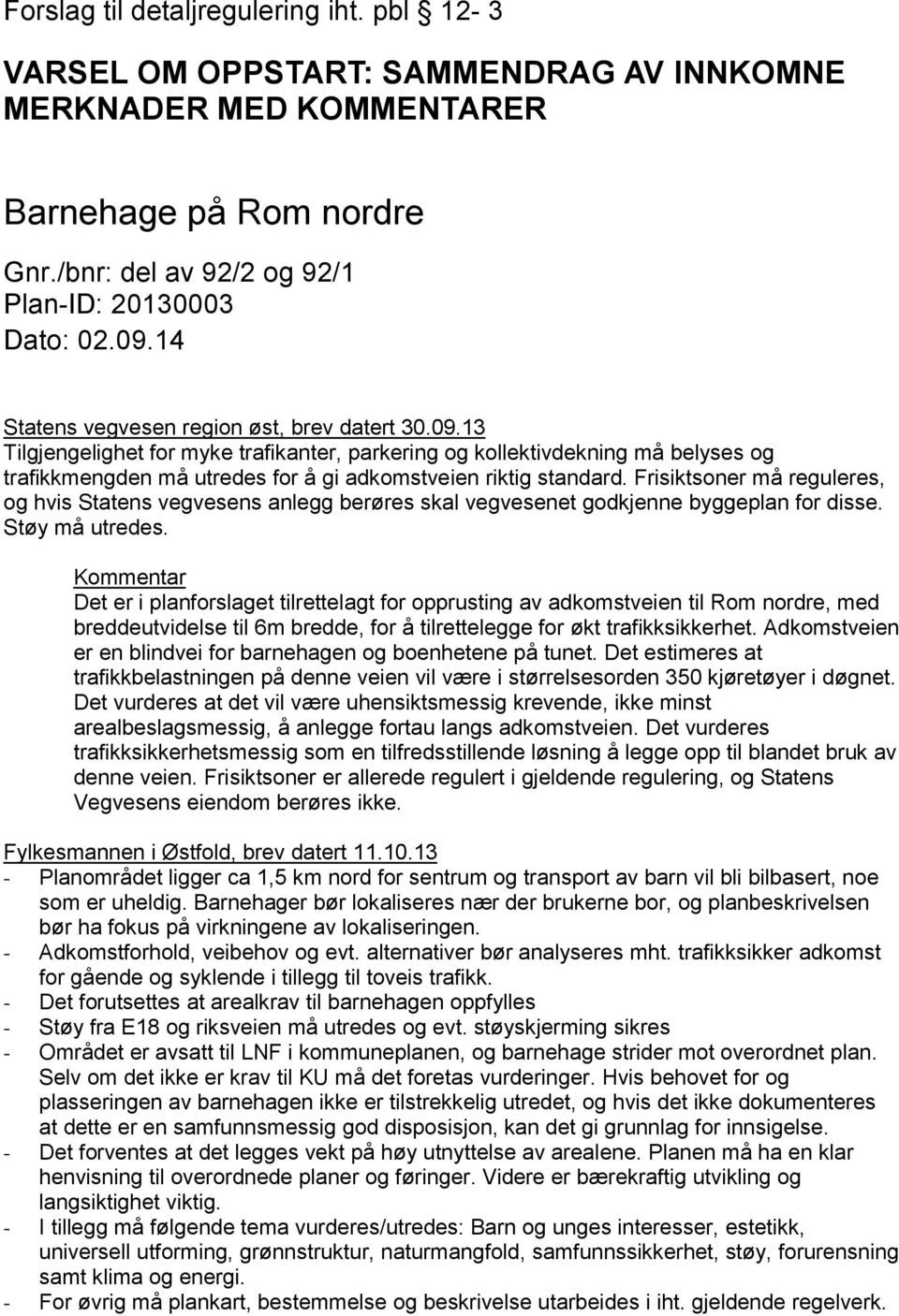 Frisiktsoner må reguleres, og hvis Statens vegvesens anlegg berøres skal vegvesenet godkjenne byggeplan for disse. Støy må utredes.