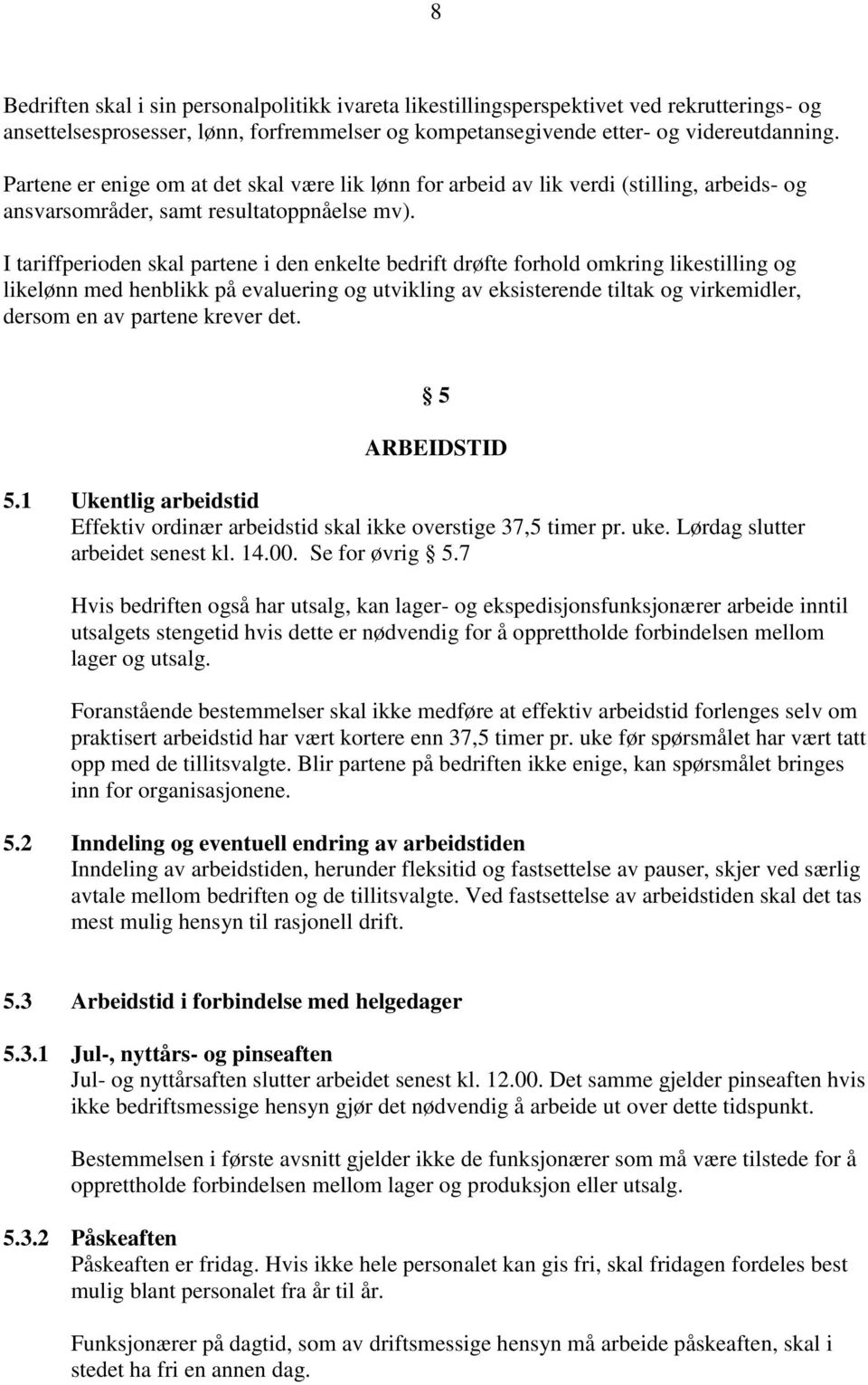 I tariffperioden skal partene i den enkelte bedrift drøfte forhold omkring likestilling og likelønn med henblikk på evaluering og utvikling av eksisterende tiltak og virkemidler, dersom en av partene