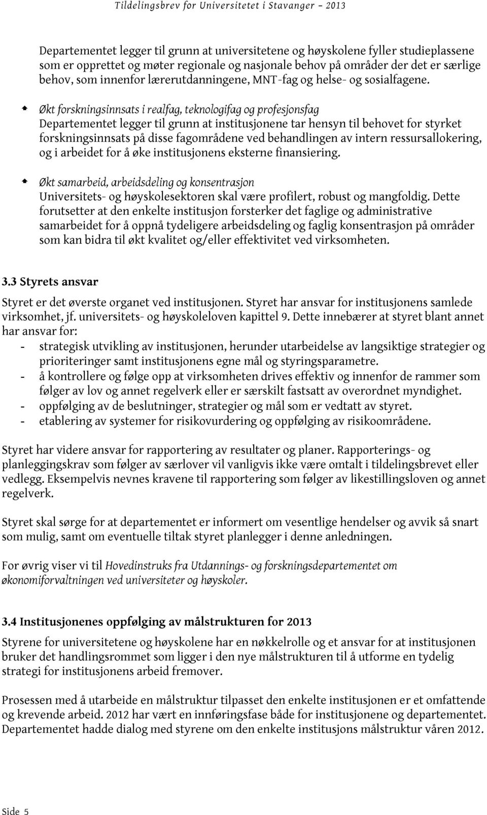 Økt forskningsinnsats i realfag, teknologifag og profesjonsfag Departementet legger til grunn at institusjonene tar hensyn til behovet for styrket forskningsinnsats på disse fagområdene ved