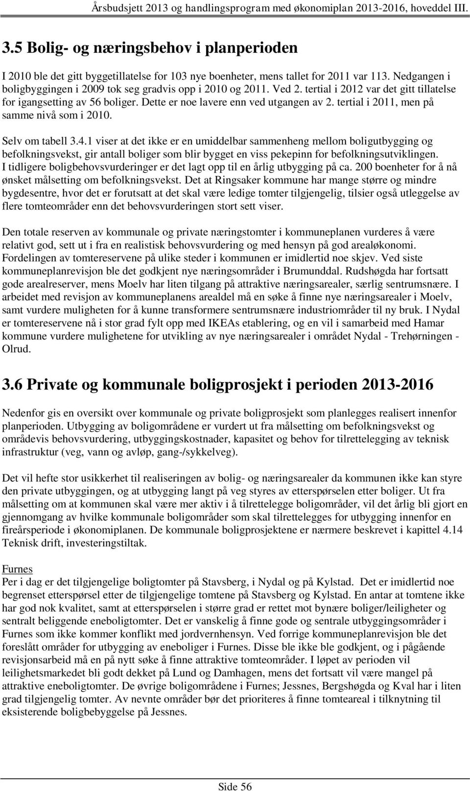 1 viser at det ikke er en umiddelbar sammenheng mellom boligutbygging og befolkningsvekst, gir antall boliger som blir bygget en viss pekepinn for befolkningsutviklingen.