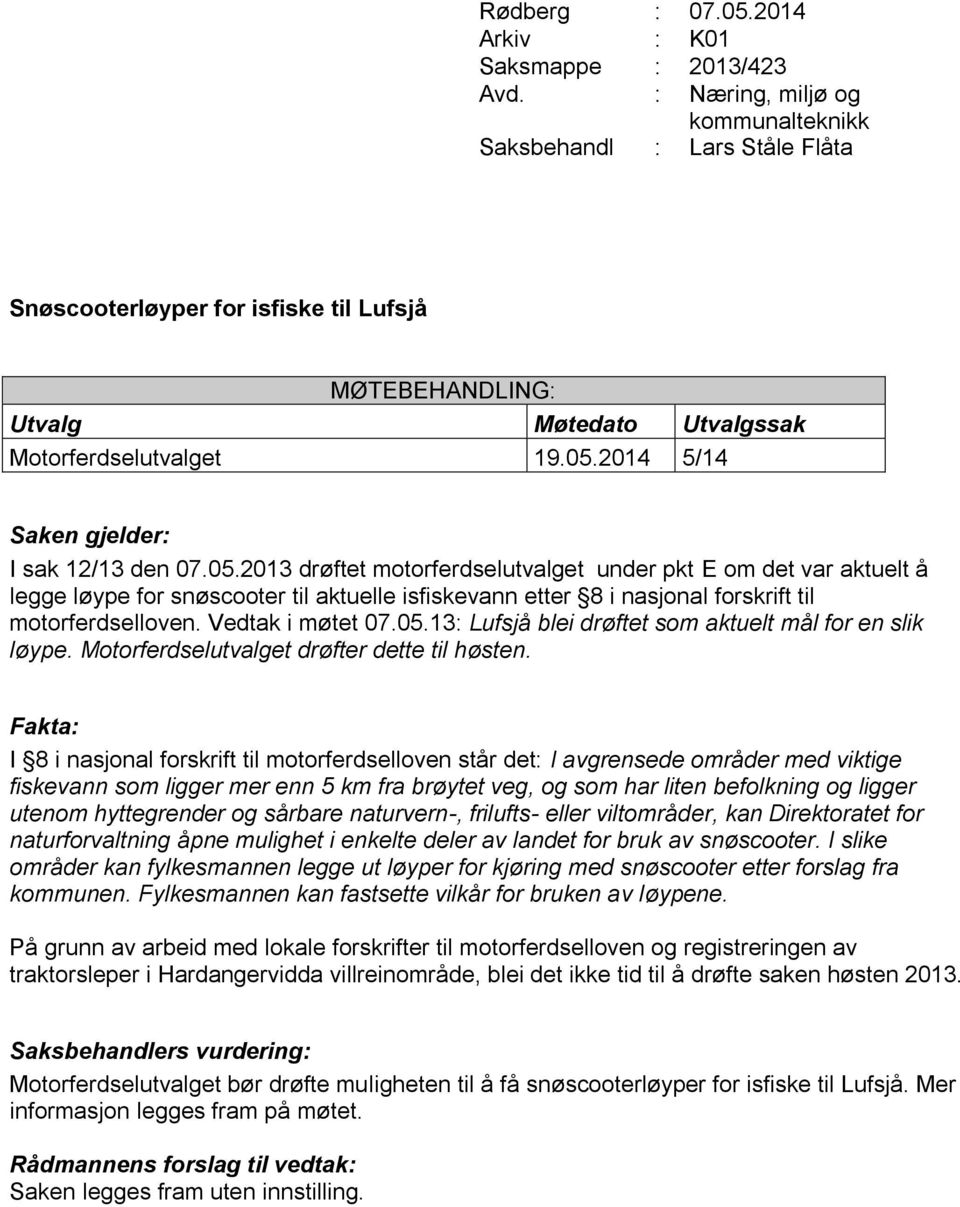 I 8 i nasjonal forskrift til motorferdselloven står det: I avgrensede områder med viktige fiskevann som ligger mer enn 5 km fra brøytet veg, og som har liten befolkning og ligger utenom hyttegrender