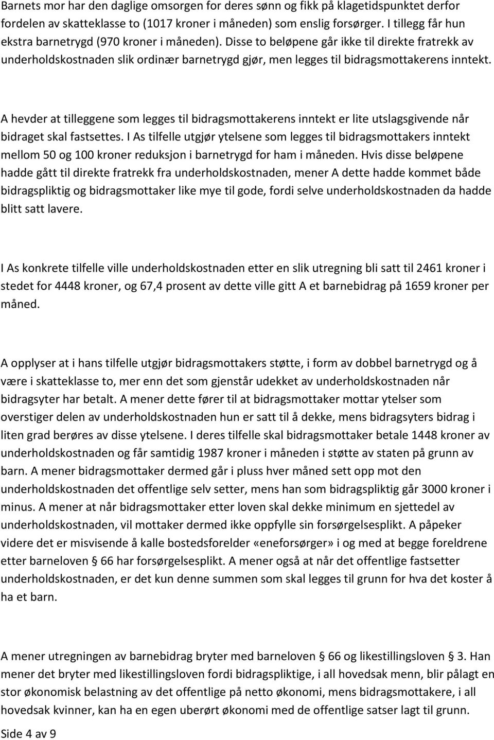 Disse to beløpene går ikke til direkte fratrekk av underholdskostnaden slik ordinær barnetrygd gjør, men legges til bidragsmottakerens inntekt.