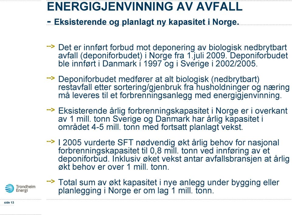 Deponiforbudet medfører at alt biologisk (nedbrytbart) restavfall etter sortering/gjenbruk fra husholdninger og næring må leveres til et forbrenningsanlegg med energigjenvinning.