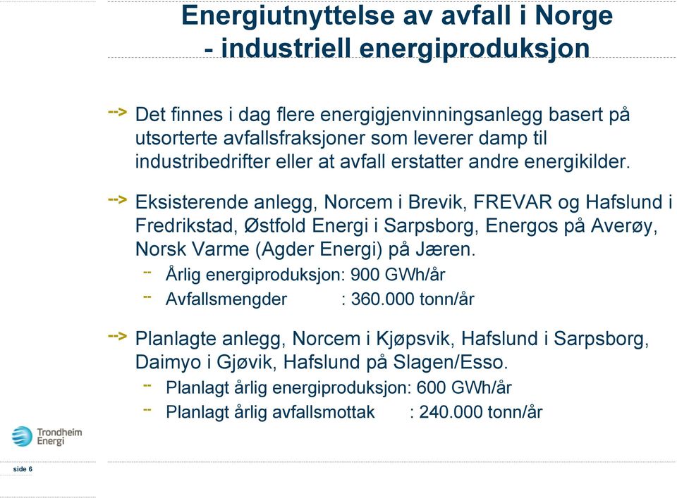 Eksisterende anlegg, Norcem i Brevik, FREVAR og Hafslund i Fredrikstad, Østfold Energi i Sarpsborg, Energos på Averøy, Norsk Varme (Agder Energi) på Jæren.