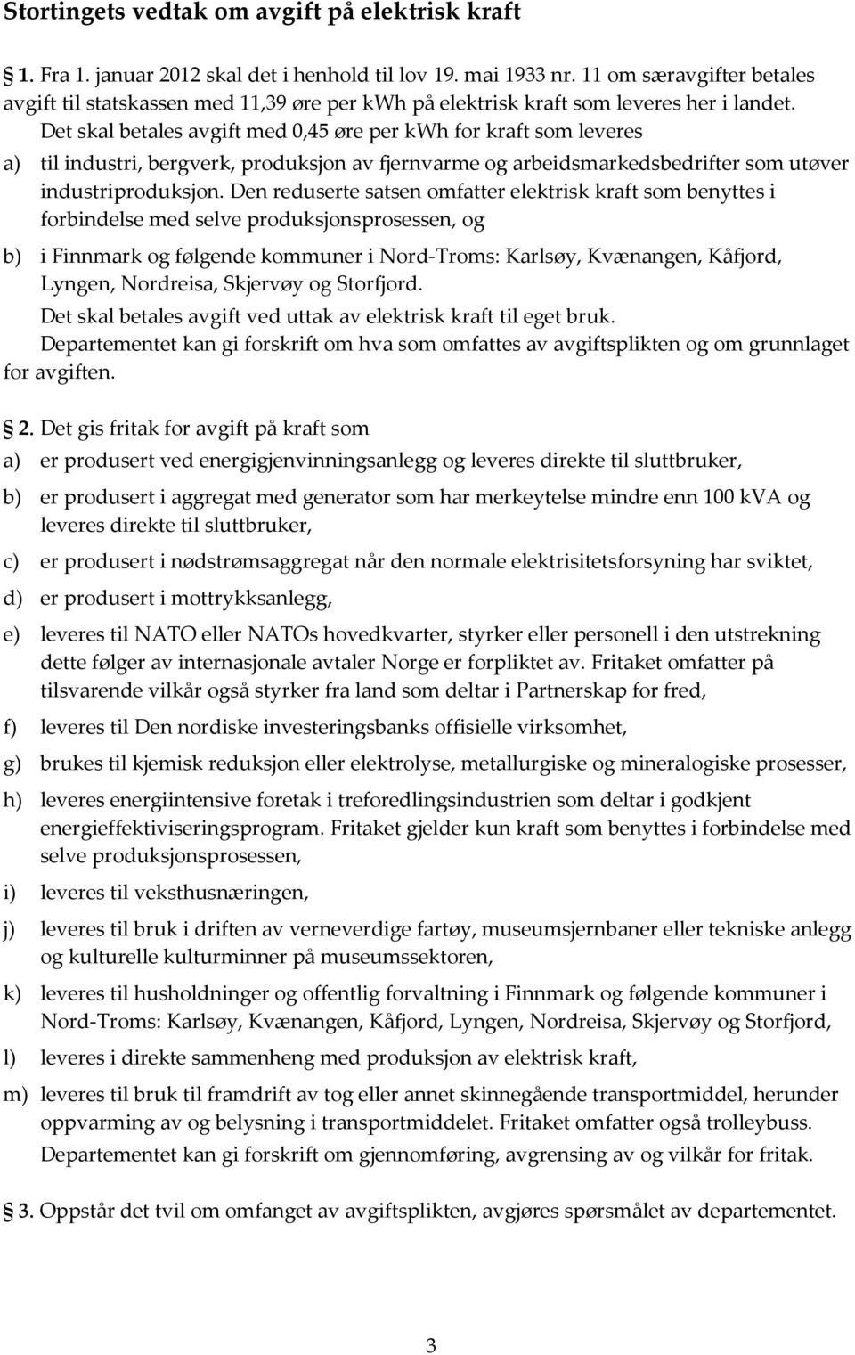 Det skal betales avgift med 0,45 øre per kwh for kraft som leveres a) til industri, bergverk, produksjon av fjernvarme og arbeidsmarkedsbedrifter som utøver industriproduksjon.