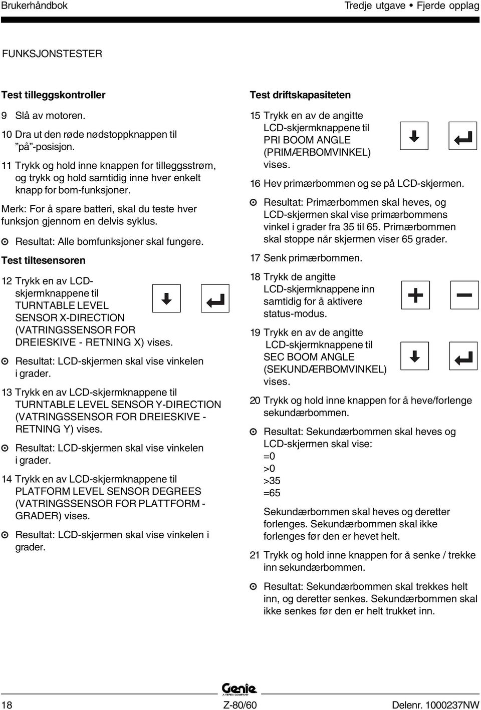 Resultat: Alle bomfunksjoner skal fungere. Test tiltesensoren 12 Trykk en av LCDskjermknappene til TURNTABLE LEVEL SENSOR X-DIRECTION (VATRINGSSENSOR FOR DREIESKIVE - RETNING X) vises.