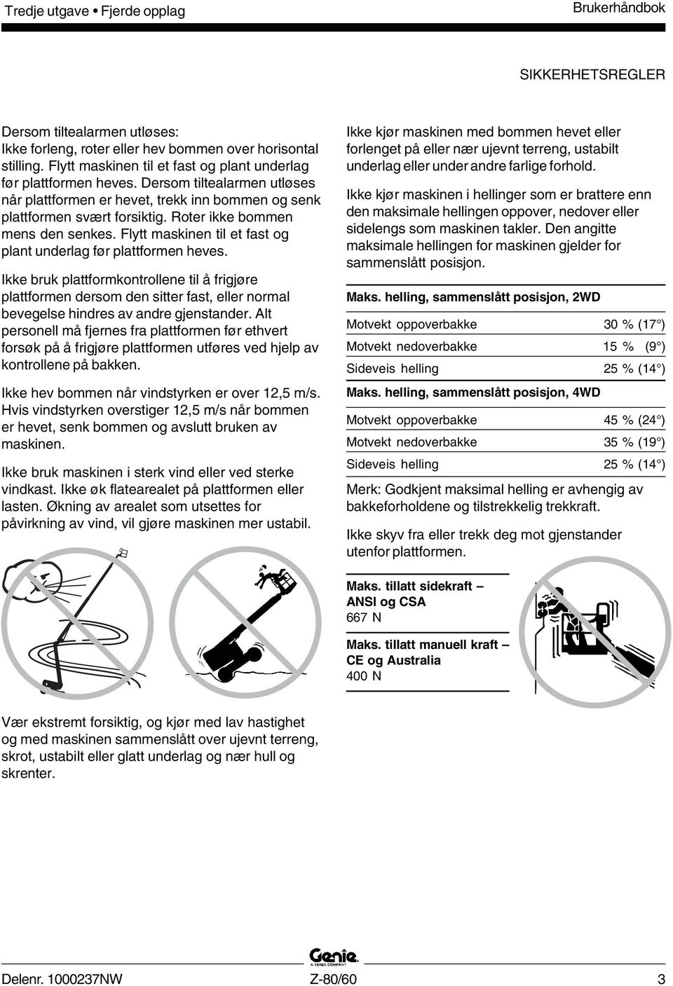 Roter ikke bommen mens den senkes. Flytt maskinen til et fast og plant underlag før plattformen heves.