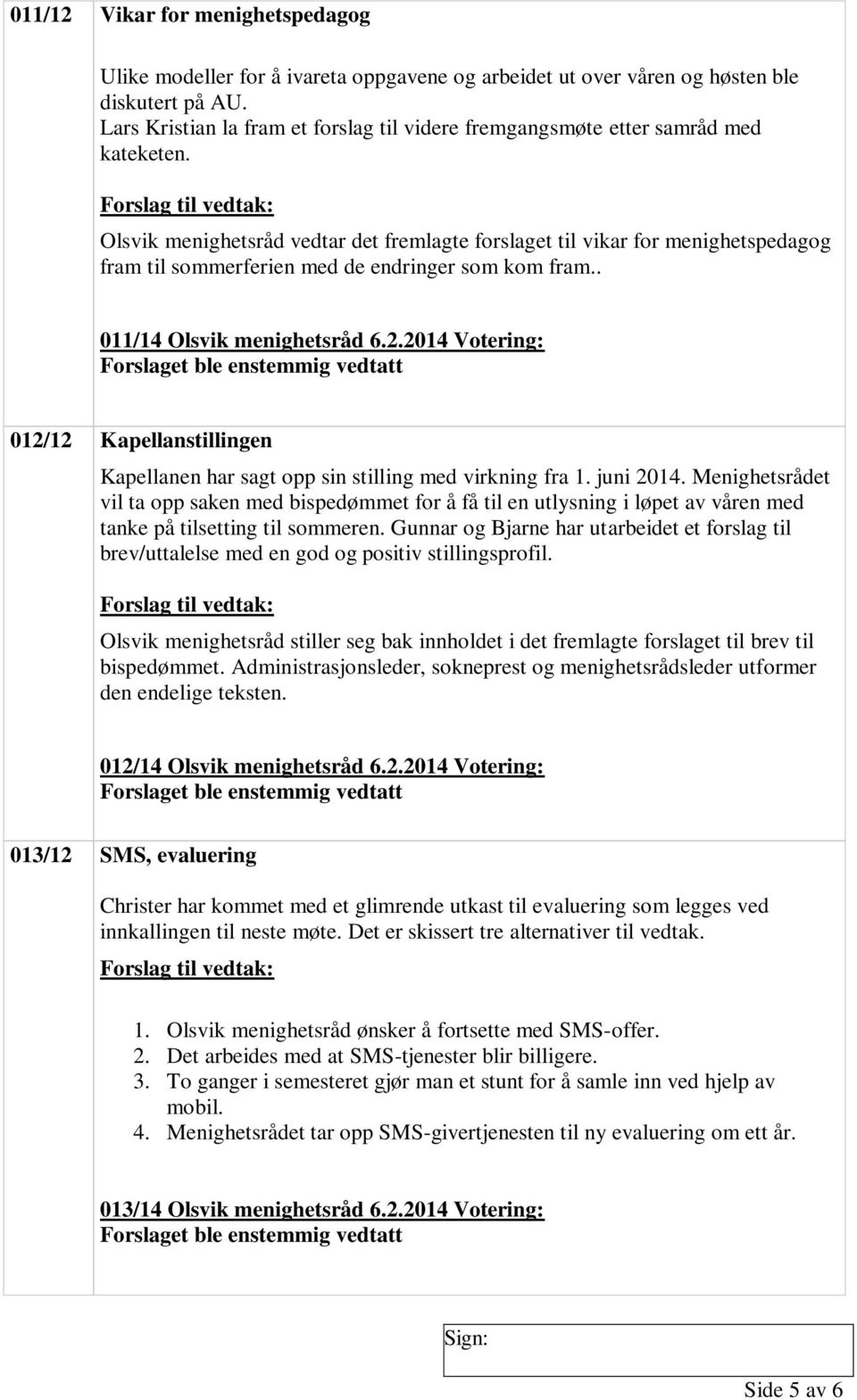 Olsvik menighetsråd vedtar det fremlagte forslaget til vikar for menighetspedagog fram til sommerferien med de endringer som kom fram.. 011/14 Olsvik menighetsråd 6.2.