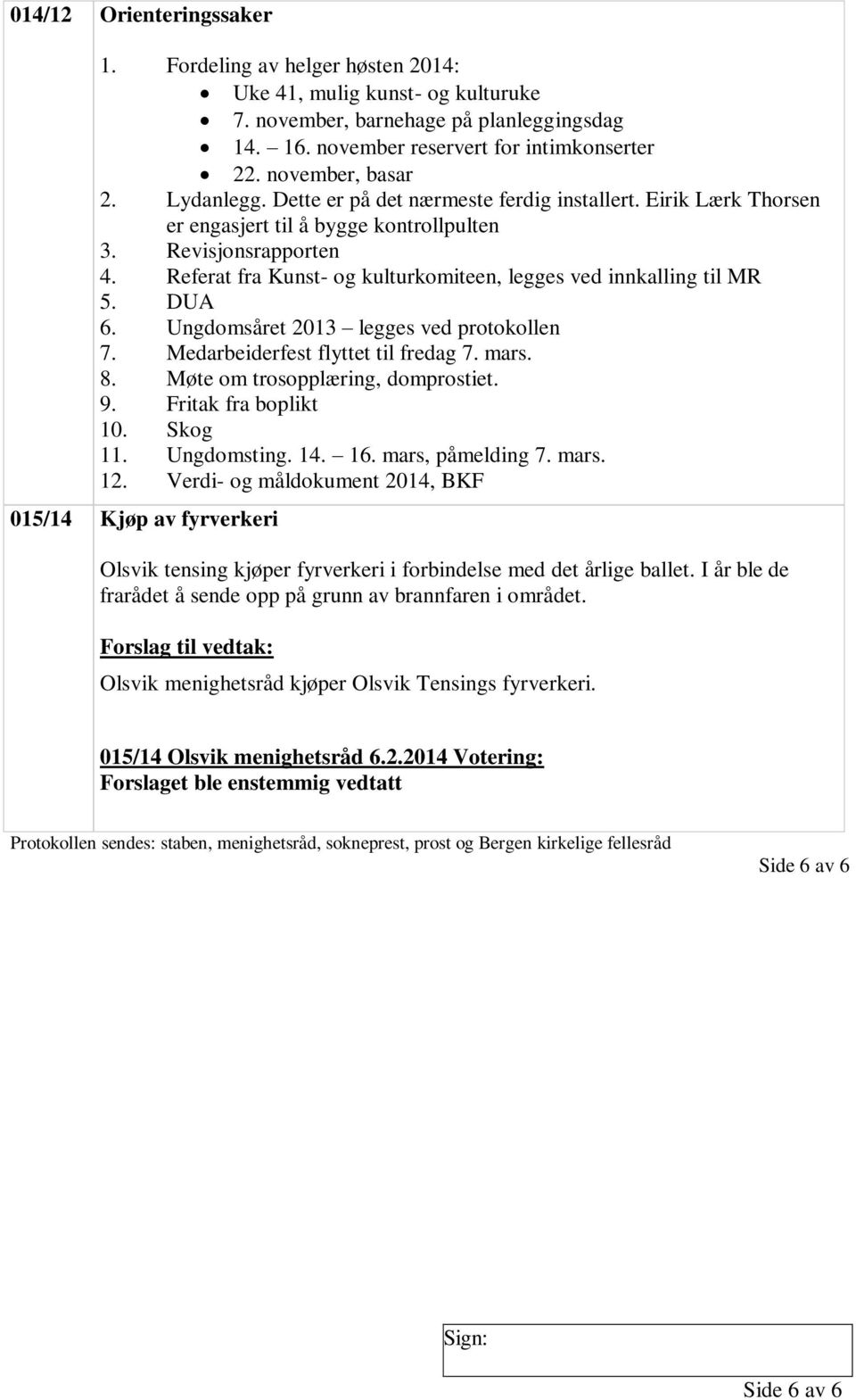 Referat fra Kunst- og kulturkomiteen, legges ved innkalling til MR 5. DUA 6. Ungdomsåret 2013 legges ved protokollen 7. Medarbeiderfest flyttet til fredag 7. mars. 8.