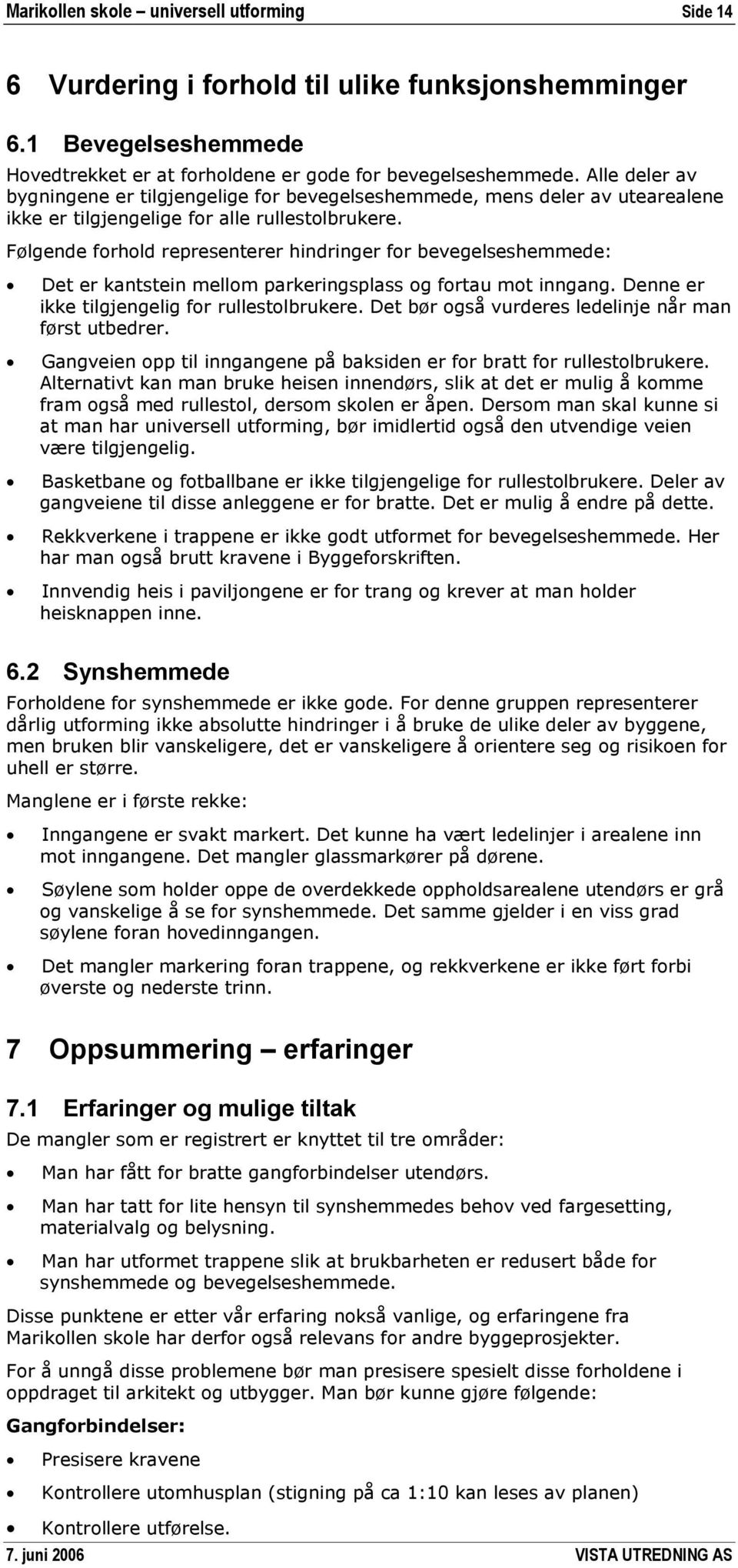 Følgende forhold representerer hindringer for bevegelseshemmede: Det er kantstein mellom parkeringsplass og fortau mot inngang. Denne er ikke tilgjengelig for rullestolbrukere.