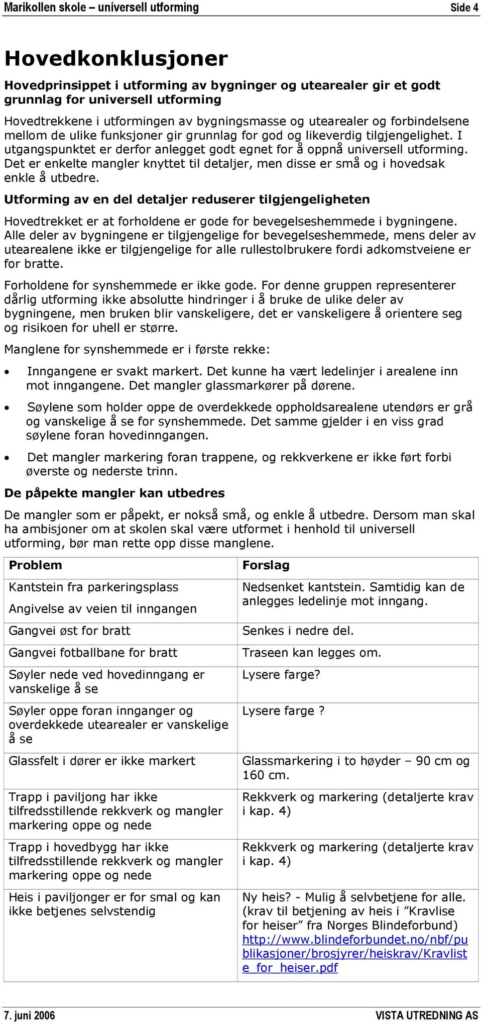 I utgangspunktet er derfor anlegget godt egnet for å oppnå universell utforming. Det er enkelte mangler knyttet til detaljer, men disse er små og i hovedsak enkle å utbedre.