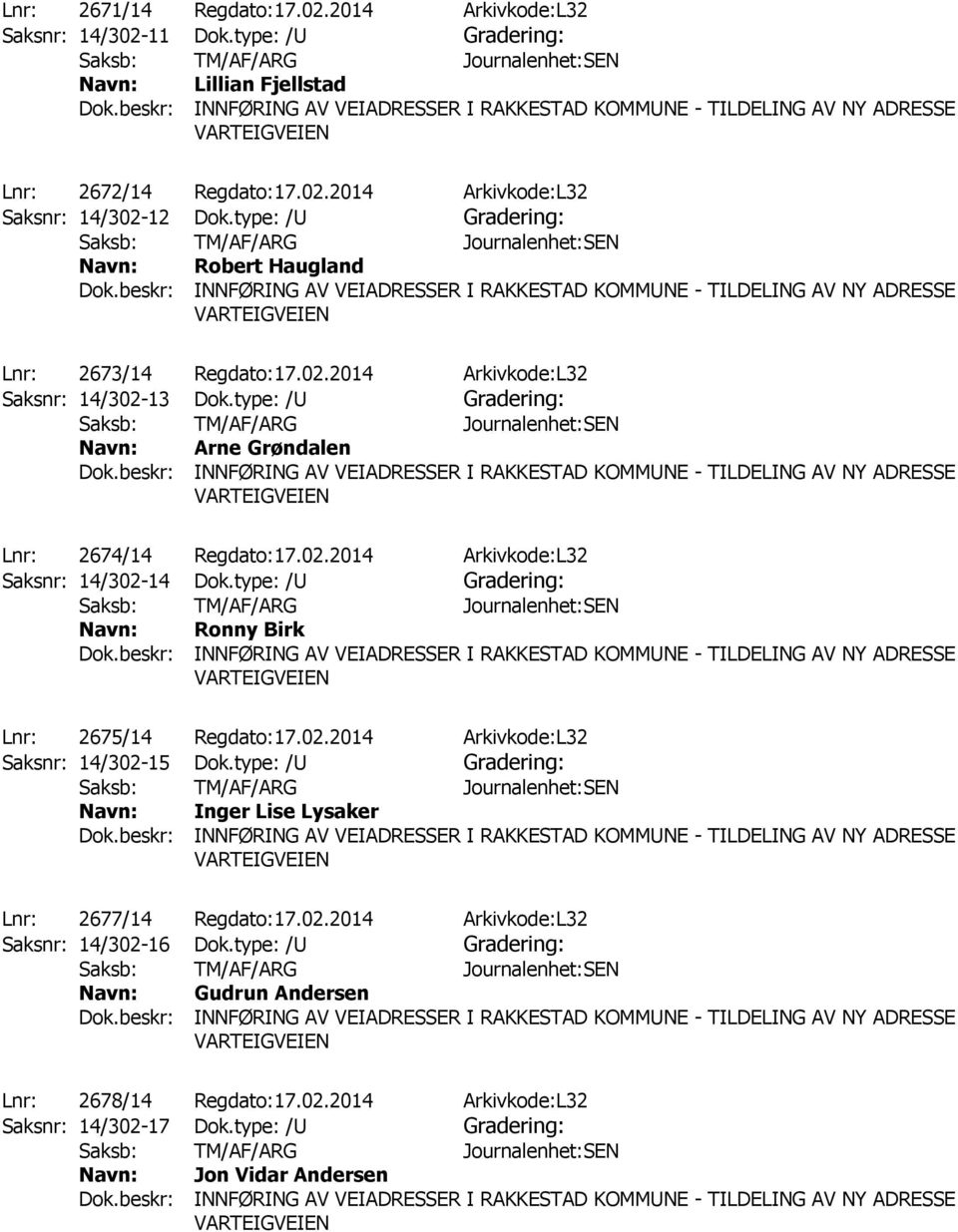 type: /U Gradering: Ronny Birk Lnr: 2675/14 Regdato:17.02.2014 Arkivkode:L32 Saksnr: 14/302-15 Dok.type: /U Gradering: Inger Lise Lysaker Lnr: 2677/14 Regdato:17.02.2014 Arkivkode:L32 Saksnr: 14/302-16 Dok.
