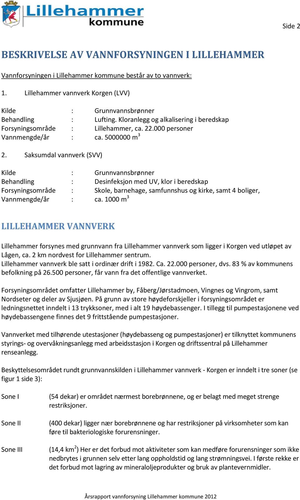 Saksumdal vannverk (SVV) Kilde : Grunnvannsbrønner Behandling : Desinfeksjon med UV, klor i beredskap Forsyningsområde : Skole, barnehage, samfunnshus og kirke, samt 4 boliger, Vannmengde/år : ca.