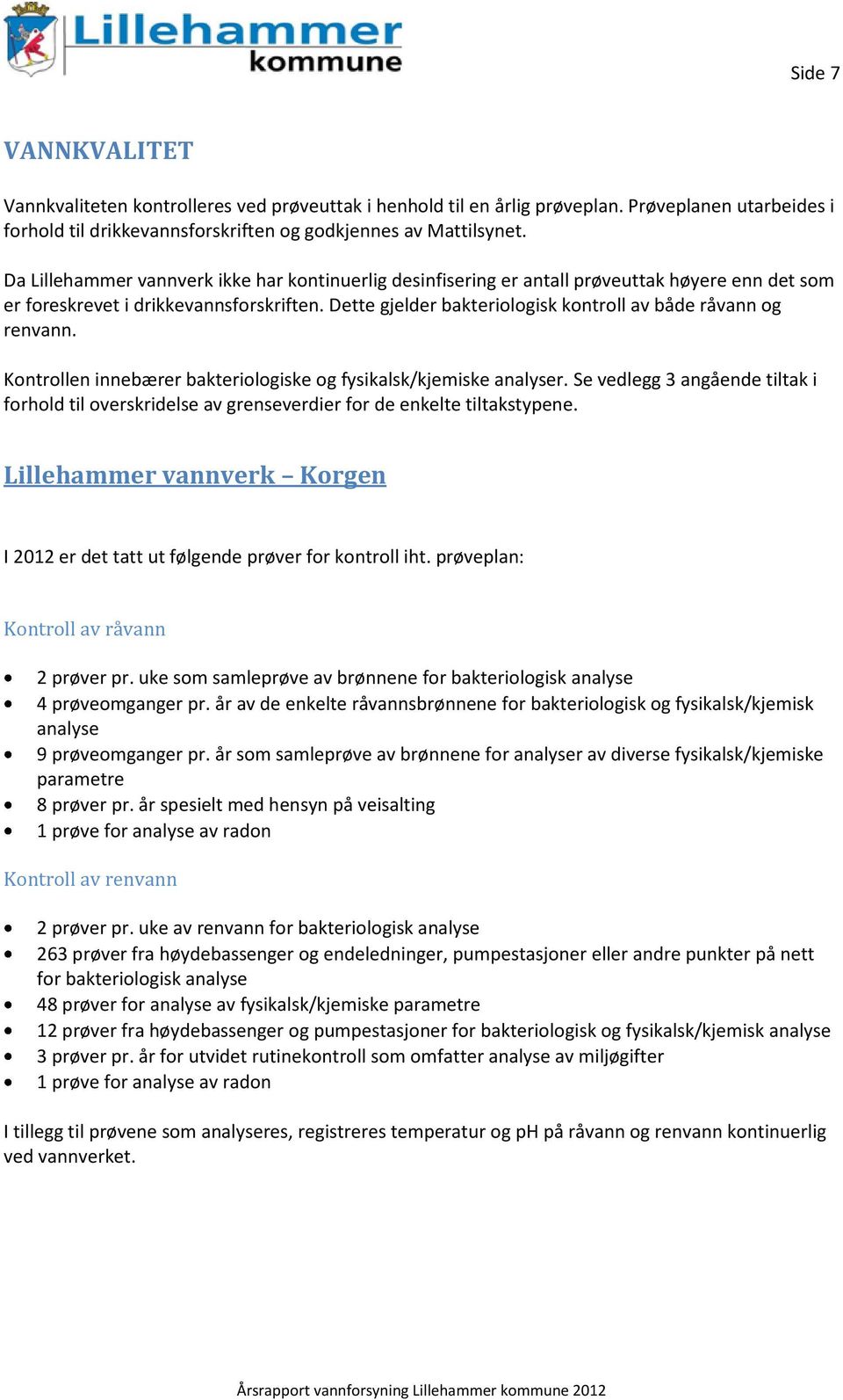 Dette gjelder bakteriologisk kontroll av både råvann og renvann. Kontrollen innebærer bakteriologiske og fysikalsk/kjemiske analyser.