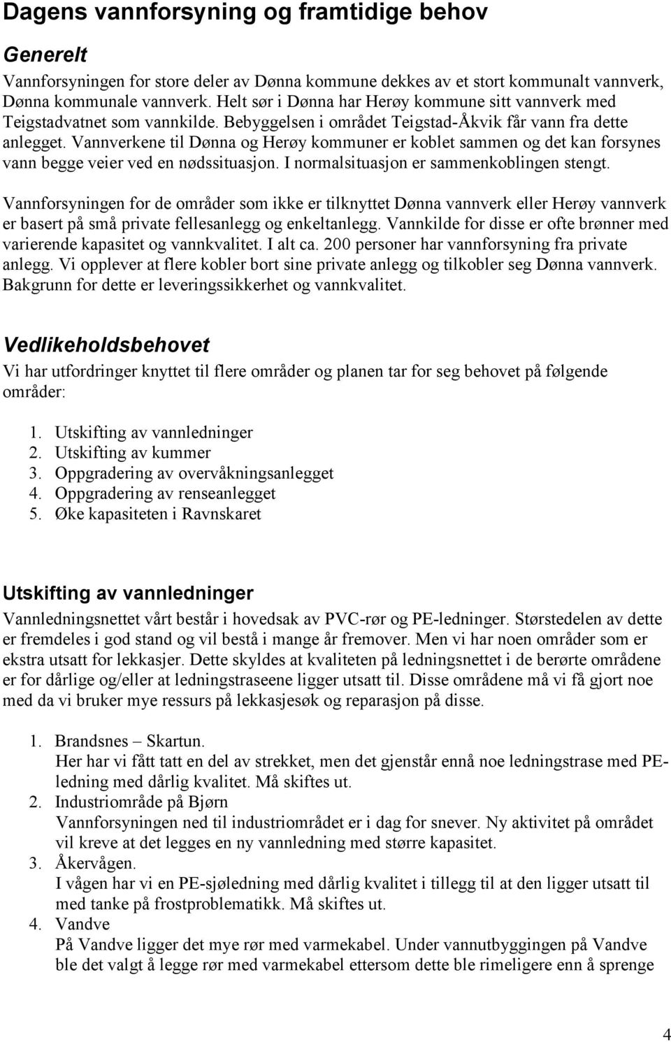 Vannverkene til Dønna og Herøy kommuner er koblet sammen og det kan forsynes vann begge veier ved en nødssituasjon. I normalsituasjon er sammenkoblingen stengt.