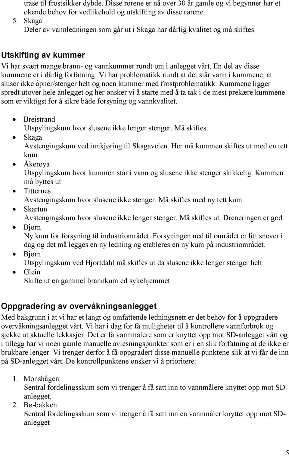 En del av disse kummene er i dårlig forfatning. Vi har problematikk rundt at det står vann i kummene, at sluser ikke åpner/stenger helt og noen kummer med frostproblematikk.