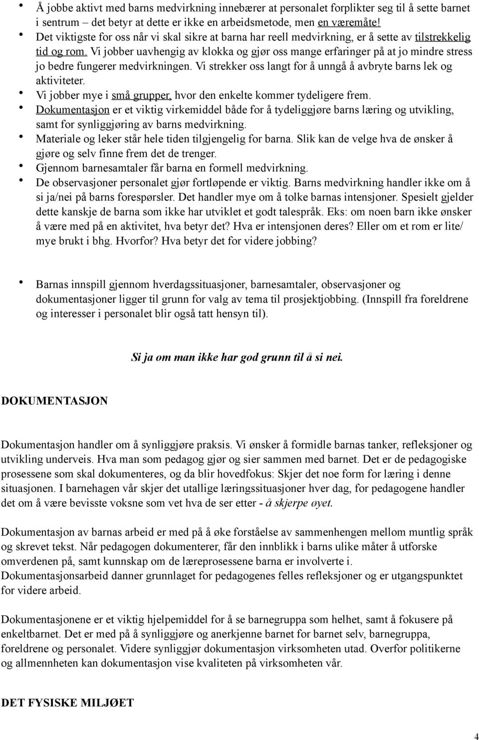 Vi jobber uavhengig av klokka og gjør oss mange erfaringer på at jo mindre stress jo bedre fungerer medvirkningen. Vi strekker oss langt for å unngå å avbryte barns lek og aktiviteter.