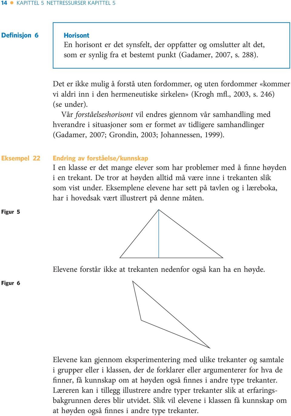 Vår forståelseshorisont vil endres gjennom vår samhandling med hverandre i situasjoner som er formet av tidligere samhandlinger (Gadamer, 2007; Grondin, 2003; Johannessen, 1999).