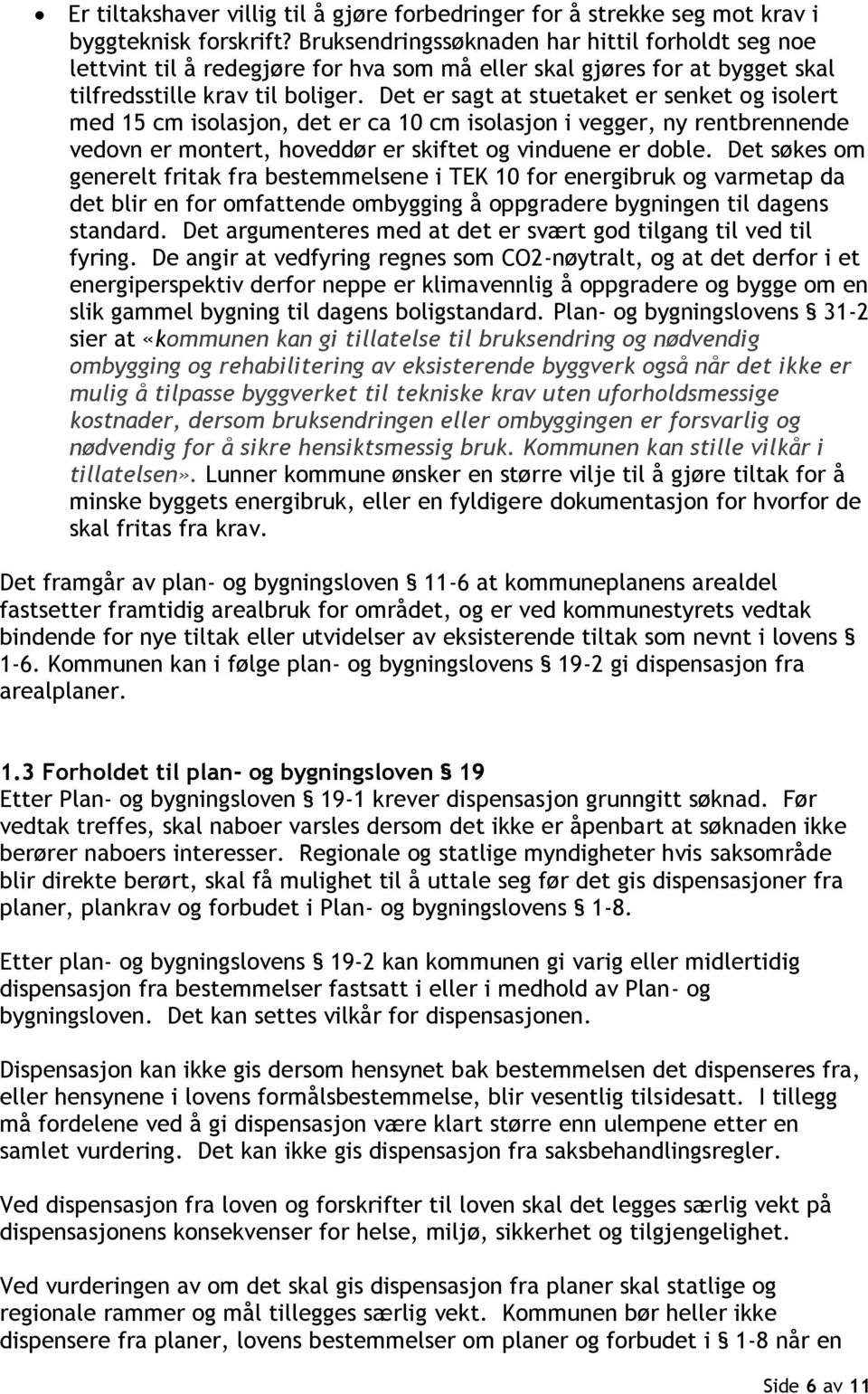 Det er sagt at stuetaket er senket og isolert med 15 cm isolasjon, det er ca 10 cm isolasjon i vegger, ny rentbrennende vedovn er montert, hoveddør er skiftet og vinduene er doble.