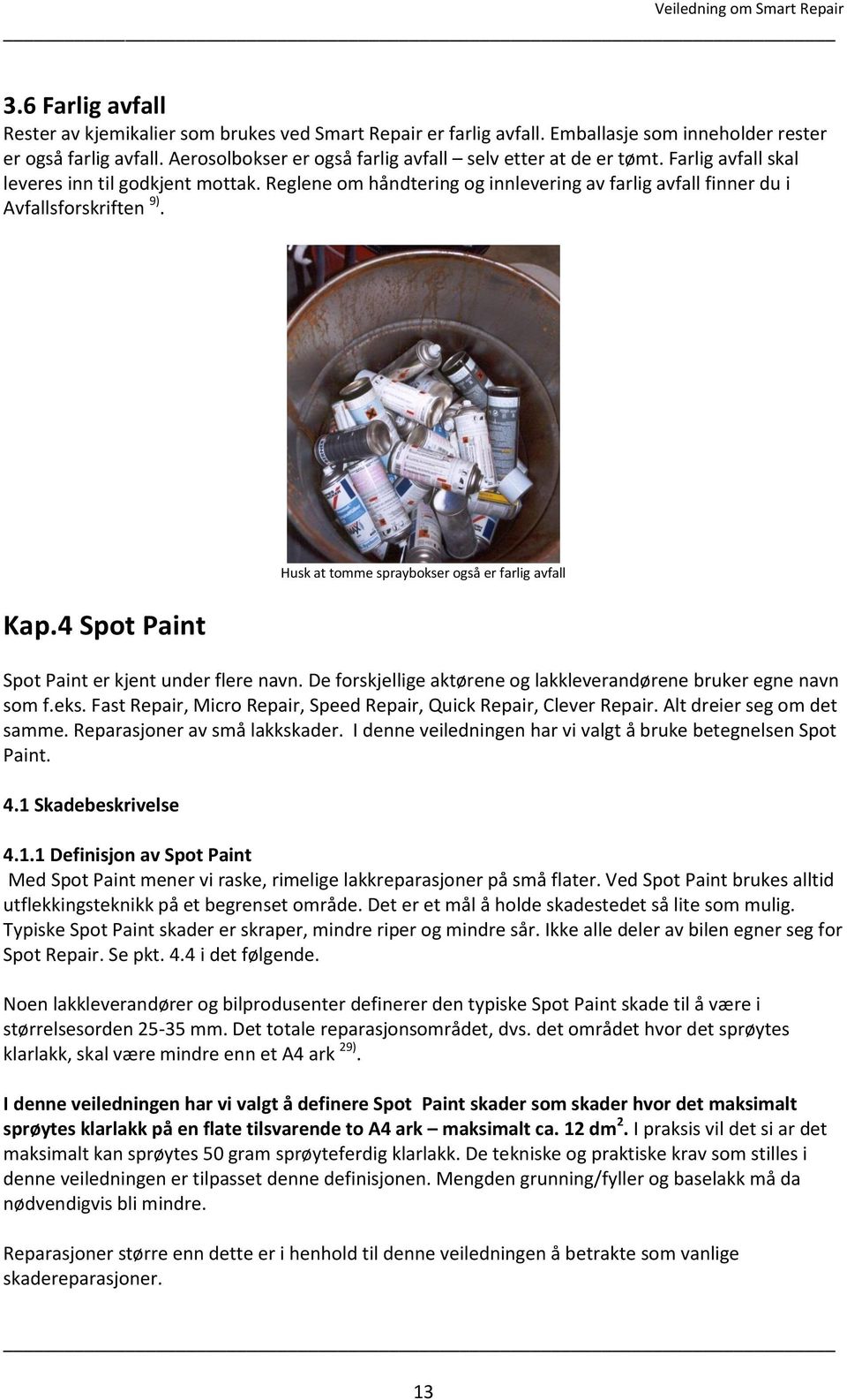 Reglene om håndtering og innlevering av farlig avfall finner du i Avfallsforskriften 9). Kap.4 Spot Paint Husk at tomme spraybokser også er farlig avfall Spot Paint er kjent under flere navn.