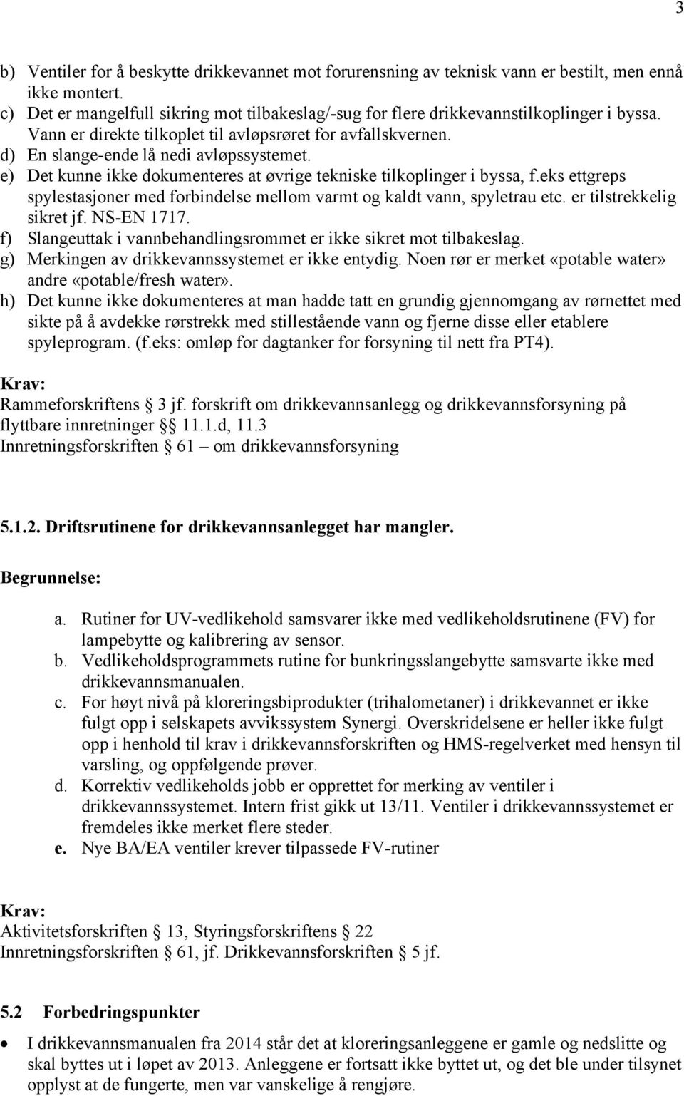 e) Det kunne ikke dokumenteres at øvrige tekniske tilkoplinger i byssa, f.eks ettgreps spylestasjoner med forbindelse mellom varmt og kaldt vann, spyletrau etc. er tilstrekkelig sikret jf. NS-EN 1717.