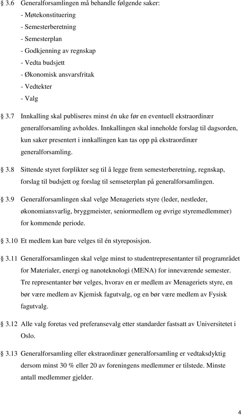 Innkallingen skal inneholde forslag til dagsorden, kun saker presentert i innkallingen kan tas opp på ekstraordinær generalforsamling. 3.