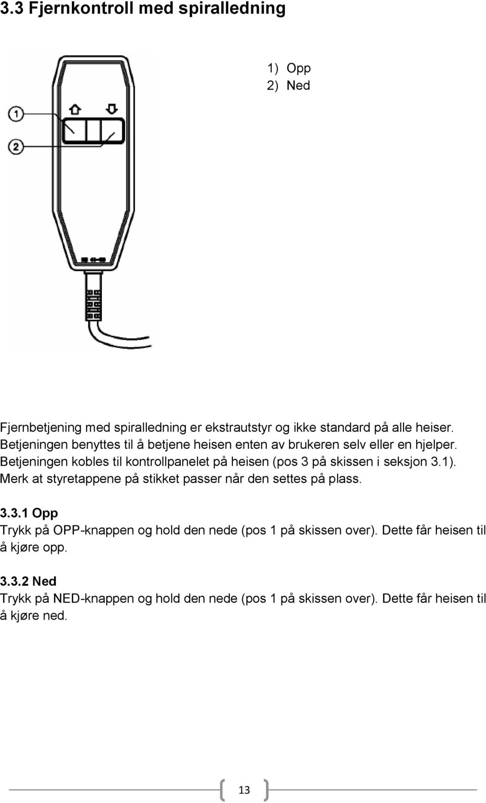 Betjeningen kobles til kontrollpanelet på heisen (pos 3 på skissen i seksjon 3.1).