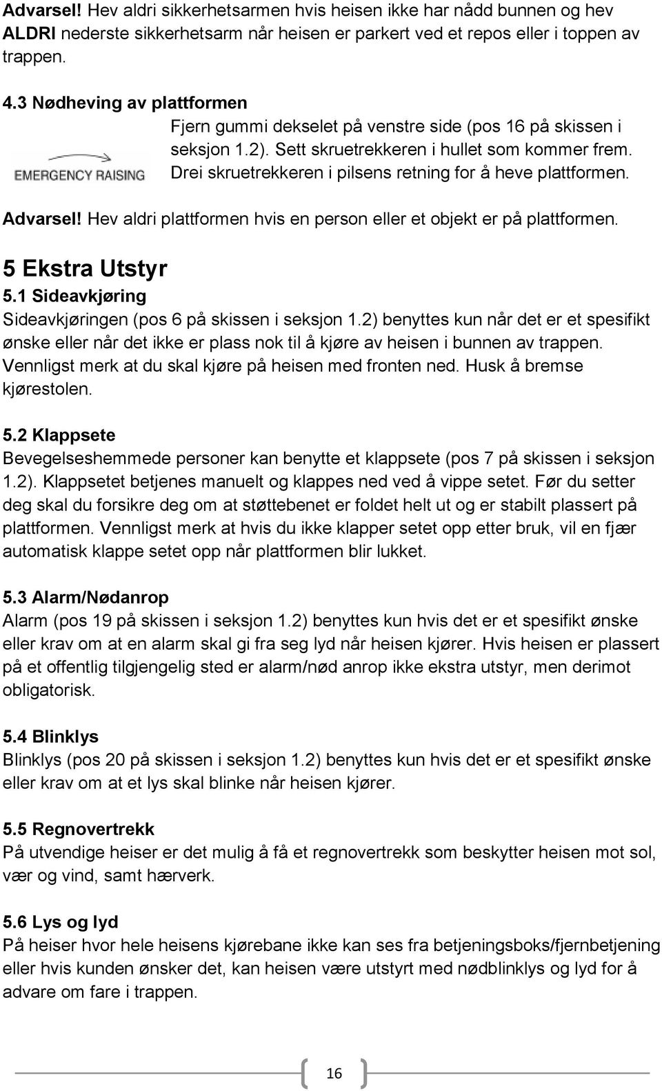 Drei skruetrekkeren i pilsens retning for å heve plattformen. Advarsel! Hev aldri plattformen hvis en person eller et objekt er på plattformen. 5 Ekstra Utstyr 5.