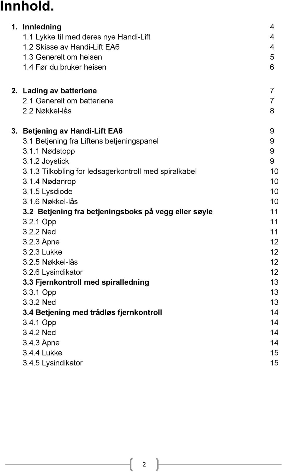 1.4 Nødanrop 10 3.1.5 Lysdiode 10 3.1.6 Nøkkel-lås 10 3.2 Betjening fra betjeningsboks på vegg eller søyle 11 3.2.1 Opp 11 3.2.2 Ned 11 3.2.3 Åpne 12 3.2.3 Lukke 12 3.2.5 Nøkkel-lås 12 3.2.6 Lysindikator 12 3.