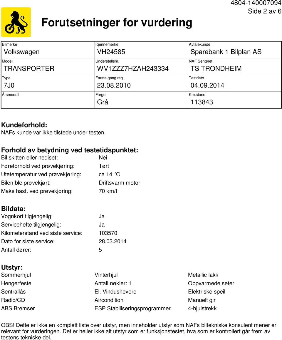 Forhold av betydning ved testetidspunktet: Bil skitten eller nediset: Nei Føreforhold ved prøvekjøring: Tørt Utetemperatur ved prøvekjøring: ca 14 C Bilen ble prøvekjørt: Maks hast.