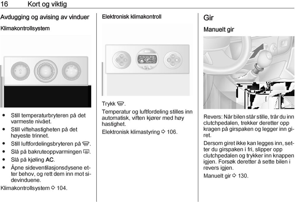 Åpne sideventilasjonsdysene etter behov, og rett dem inn mot sidevinduene. Klimakontrollsystem 3 104. Trykk V. Temperatur og luftfordeling stilles inn automatisk, viften kjører med høy hastighet.