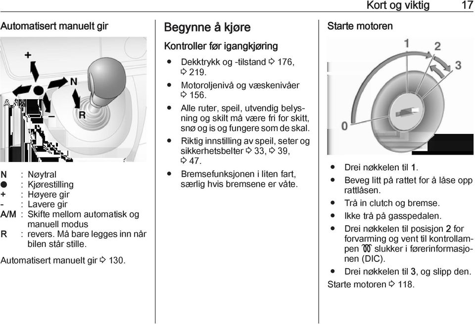 Alle ruter, speil, utvendig belysning og skilt må være fri for skitt, snø og is og fungere som de skal. Riktig innstilling av speil, seter og sikkerhetsbelter 3 33, 3 39, 3 47.