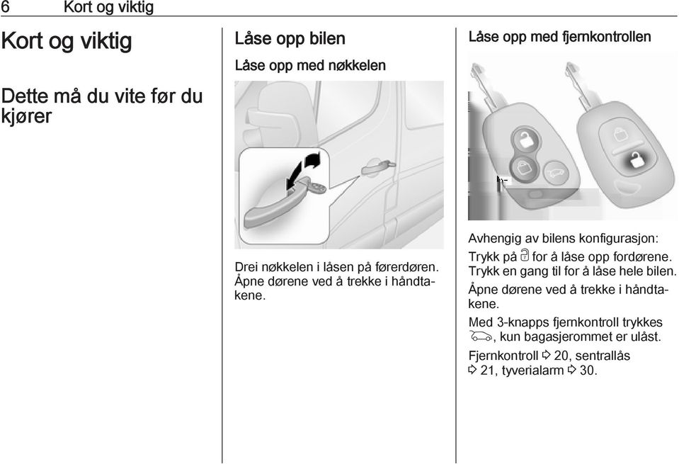 Avhengig av bilens konfigurasjon: Trykk på c for å låse opp fordørene. Trykk en gang til for å låse hele bilen.