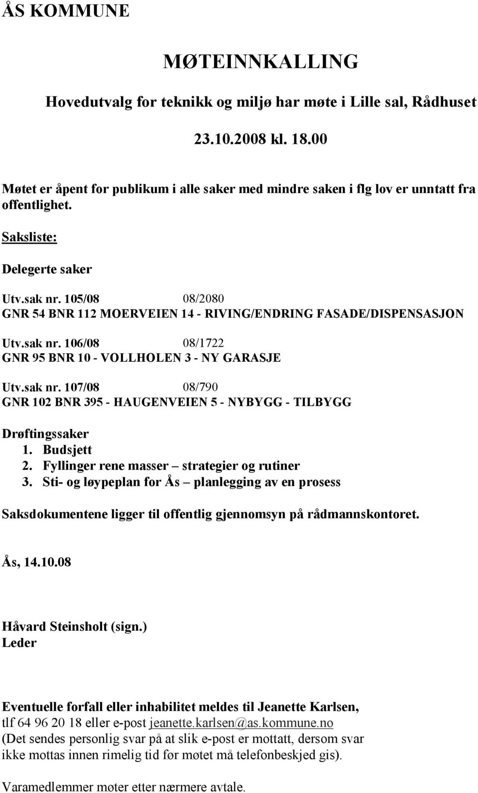 105/08 08/2080 GNR 54 BNR 112 MOERVEIEN 14 - RIVING/ENDRING FASADE/DISPENSASJON Utv.sak nr. 106/08 08/1722 GNR 95 BNR 10 - VOLLHOLEN 3 - NY GARASJE Utv.sak nr. 107/08 08/790 GNR 102 BNR 395 - HAUGENVEIEN 5 - NYBYGG - TILBYGG Drøftingssaker 1.