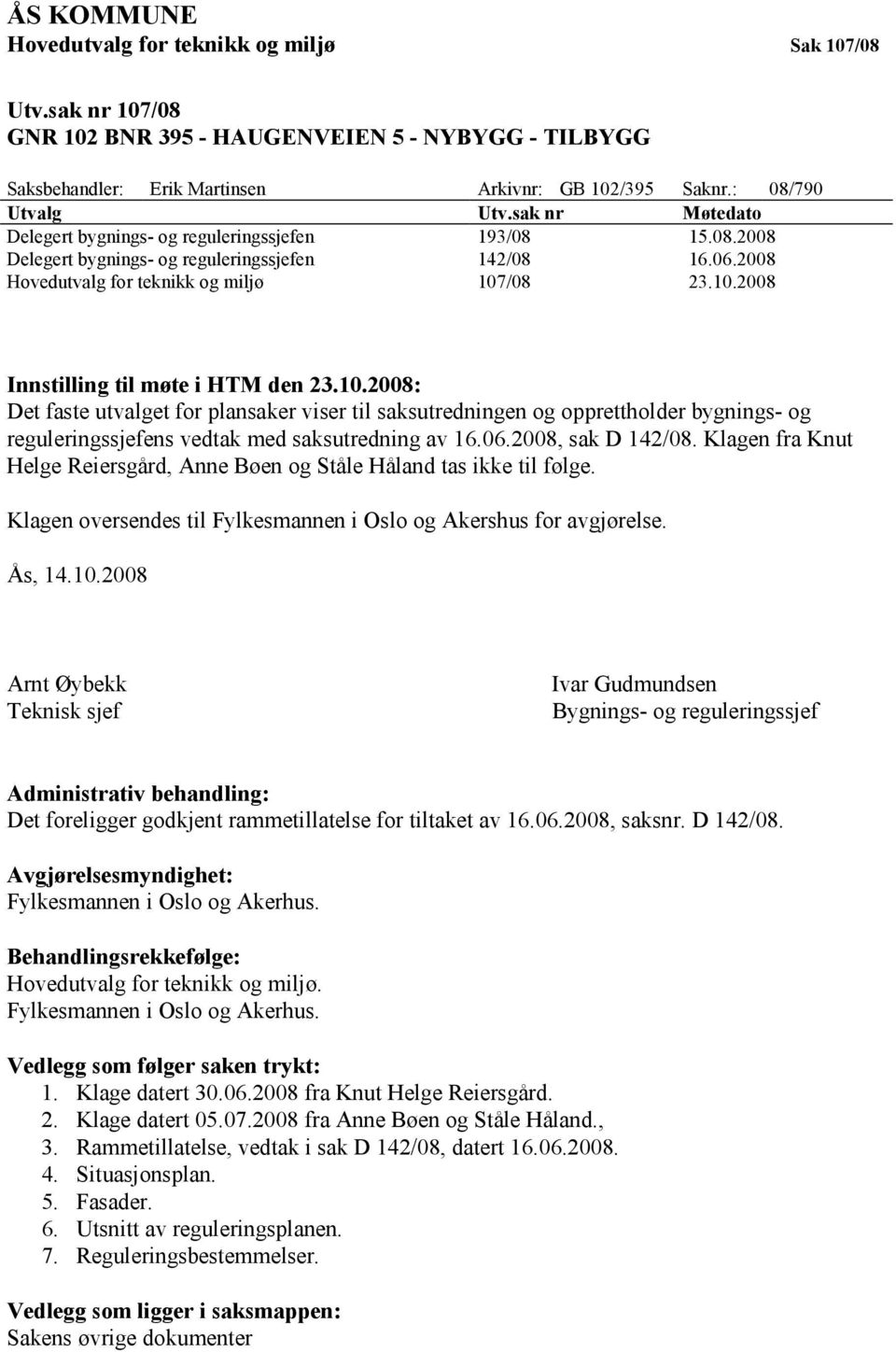 /08 23.10.2008 Innstilling til møte i HTM den 23.10.2008: Det faste utvalget for plansaker viser til saksutredningen og opprettholder bygnings- og reguleringssjefens vedtak med saksutredning av 16.06.